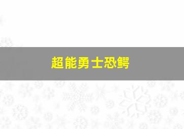 超能勇士恐鳄