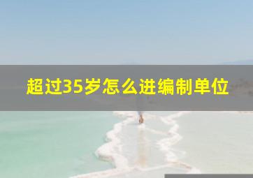 超过35岁怎么进编制单位