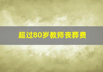 超过80岁教师丧葬费