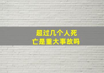 超过几个人死亡是重大事故吗