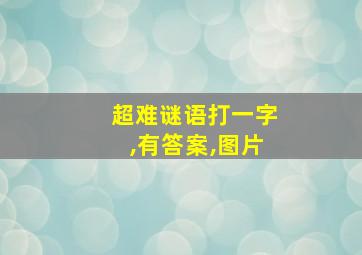 超难谜语打一字,有答案,图片