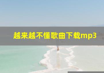 越来越不懂歌曲下载mp3