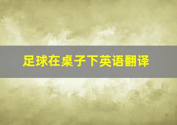 足球在桌子下英语翻译