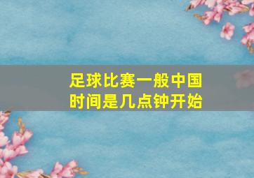 足球比赛一般中国时间是几点钟开始