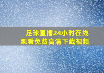 足球直播24小时在线观看免费高清下载视频