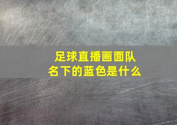 足球直播画面队名下的蓝色是什么