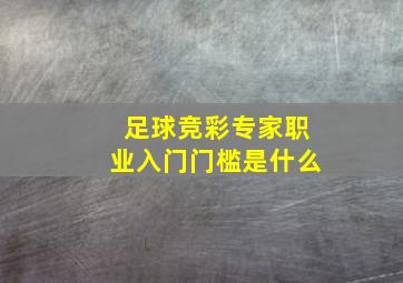 足球竞彩专家职业入门门槛是什么