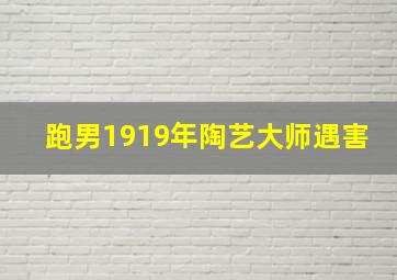 跑男1919年陶艺大师遇害