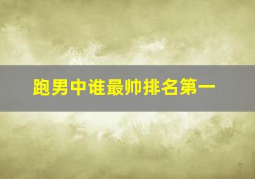 跑男中谁最帅排名第一