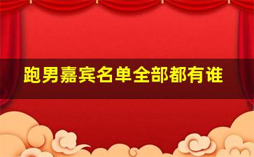 跑男嘉宾名单全部都有谁