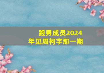 跑男成员2024年见周柯宇那一期