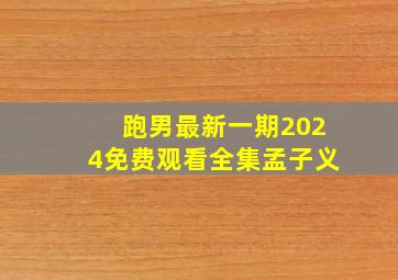 跑男最新一期2024免费观看全集孟子义