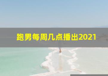 跑男每周几点播出2021