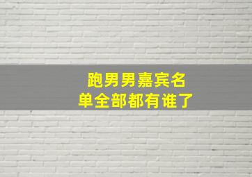 跑男男嘉宾名单全部都有谁了