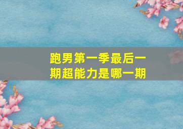 跑男第一季最后一期超能力是哪一期