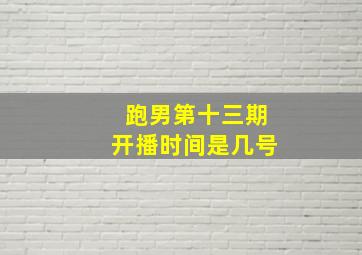 跑男第十三期开播时间是几号