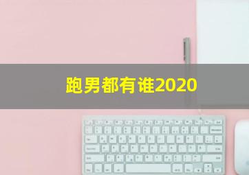 跑男都有谁2020