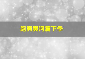 跑男黄河篇下季