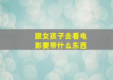 跟女孩子去看电影要带什么东西