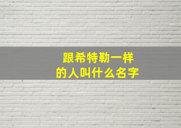 跟希特勒一样的人叫什么名字