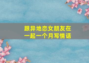 跟异地恋女朋友在一起一个月写情话