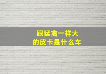 跟猛禽一样大的皮卡是什么车