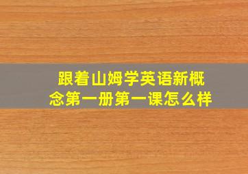 跟着山姆学英语新概念第一册第一课怎么样