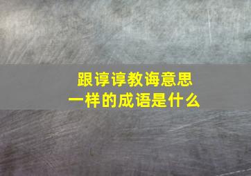 跟谆谆教诲意思一样的成语是什么