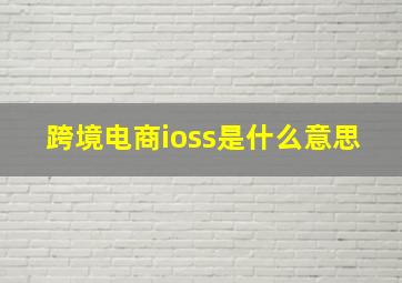 跨境电商ioss是什么意思