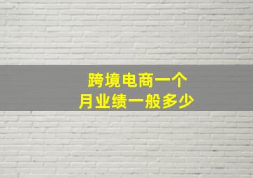 跨境电商一个月业绩一般多少