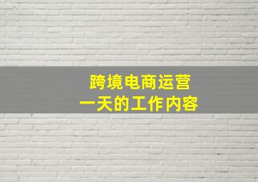 跨境电商运营一天的工作内容