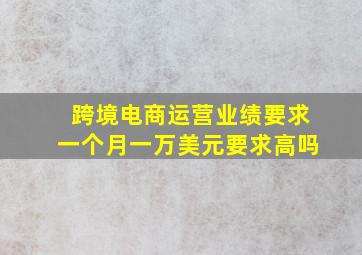 跨境电商运营业绩要求一个月一万美元要求高吗