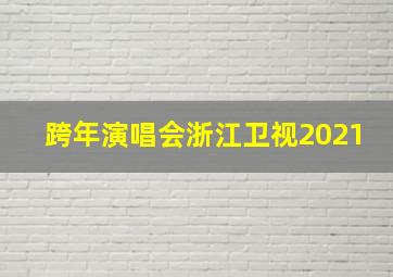 跨年演唱会浙江卫视2021