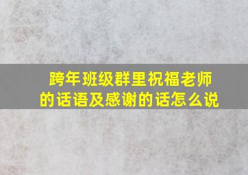 跨年班级群里祝福老师的话语及感谢的话怎么说