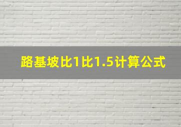 路基坡比1比1.5计算公式