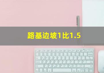 路基边坡1比1.5