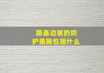 路基边坡的防护措施包括什么