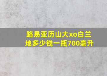 路易亚历山大xo白兰地多少钱一瓶700毫升