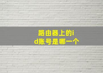 路由器上的id账号是哪一个