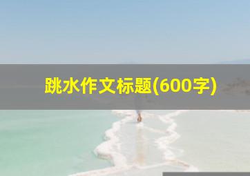 跳水作文标题(600字)