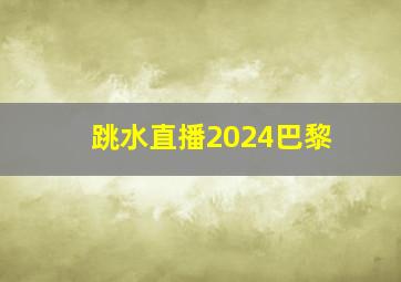 跳水直播2024巴黎