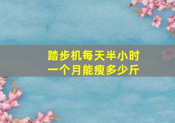 踏步机每天半小时一个月能瘦多少斤