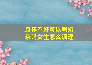 身体不好可以喝奶茶吗女生怎么调理