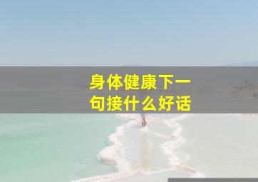 身体健康下一句接什么好话