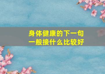 身体健康的下一句一般接什么比较好