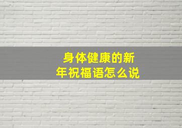 身体健康的新年祝福语怎么说