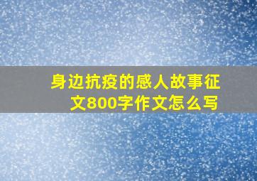 身边抗疫的感人故事征文800字作文怎么写