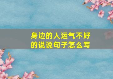 身边的人运气不好的说说句子怎么写