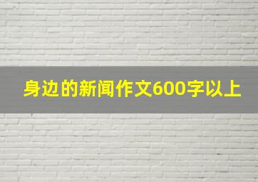 身边的新闻作文600字以上