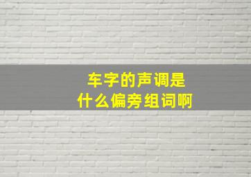 车字的声调是什么偏旁组词啊